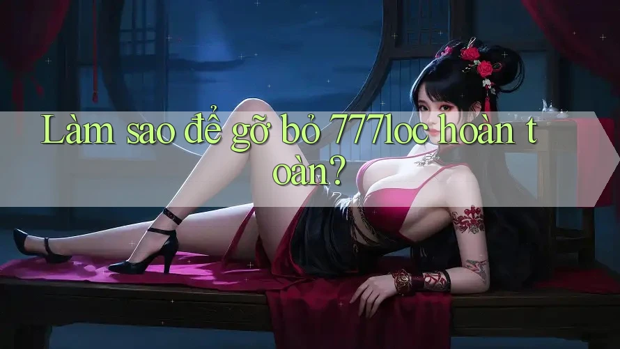 Làm sao để gỡ bỏ 777loc hoàn toàn? Làm sao để gỡ bỏ 777loc hoàn toàn?