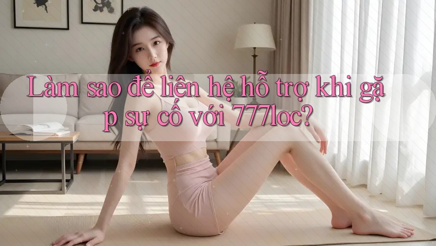 Làm sao để liên hệ hỗ trợ khi gặp sự cố với 777loc? Làm sao để liên hệ hỗ trợ khi gặp sự cố với 777loc?