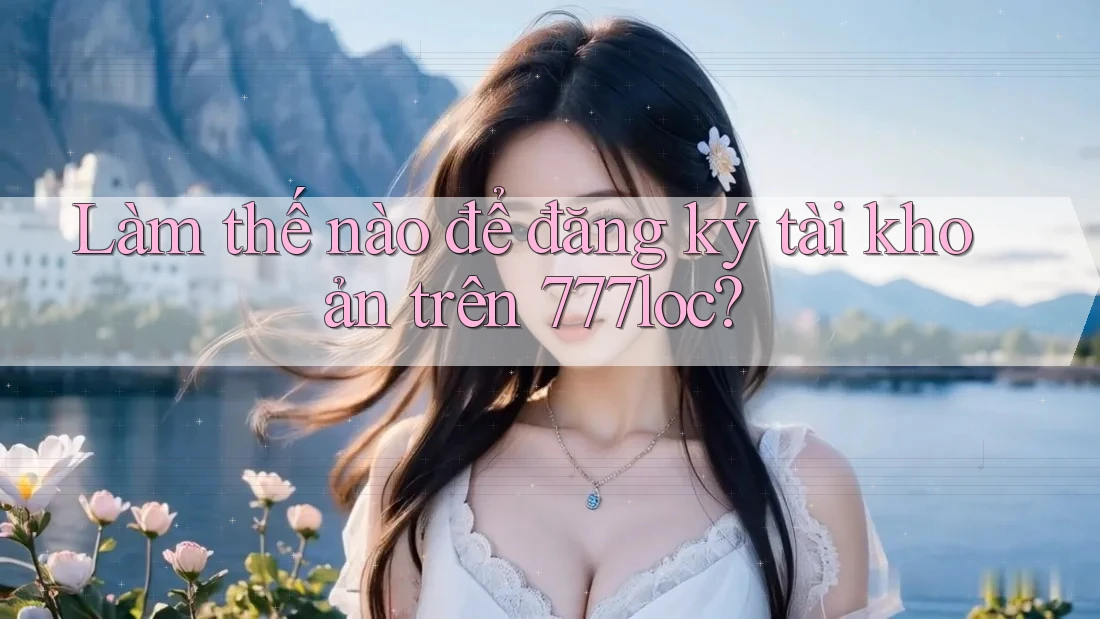 Làm thế nào để đăng ký tài khoản trên 777loc? Làm thế nào để đăng ký tài khoản trên 777loc?