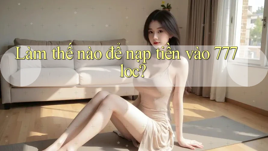 Làm thế nào để nạp tiền vào 777loc? Làm thế nào để nạp tiền vào 777loc?