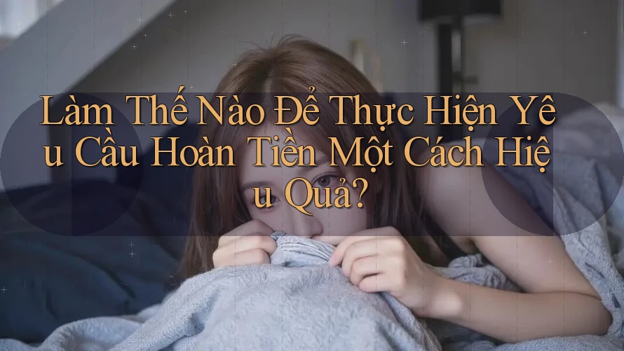 Làm Thế Nào Để Thực Hiện Yêu Cầu Hoàn Tiền Một Cách Hiệu Quả? Làm Thế Nào Để Thực Hiện Yêu Cầu Hoàn Tiền Một Cách Hiệu Quả?