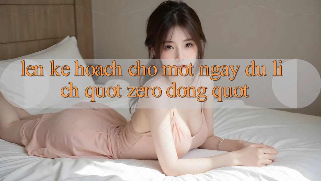 Lên Kế Hoạch Cho Một Ngày Du Lịch " Zero-Đồng"