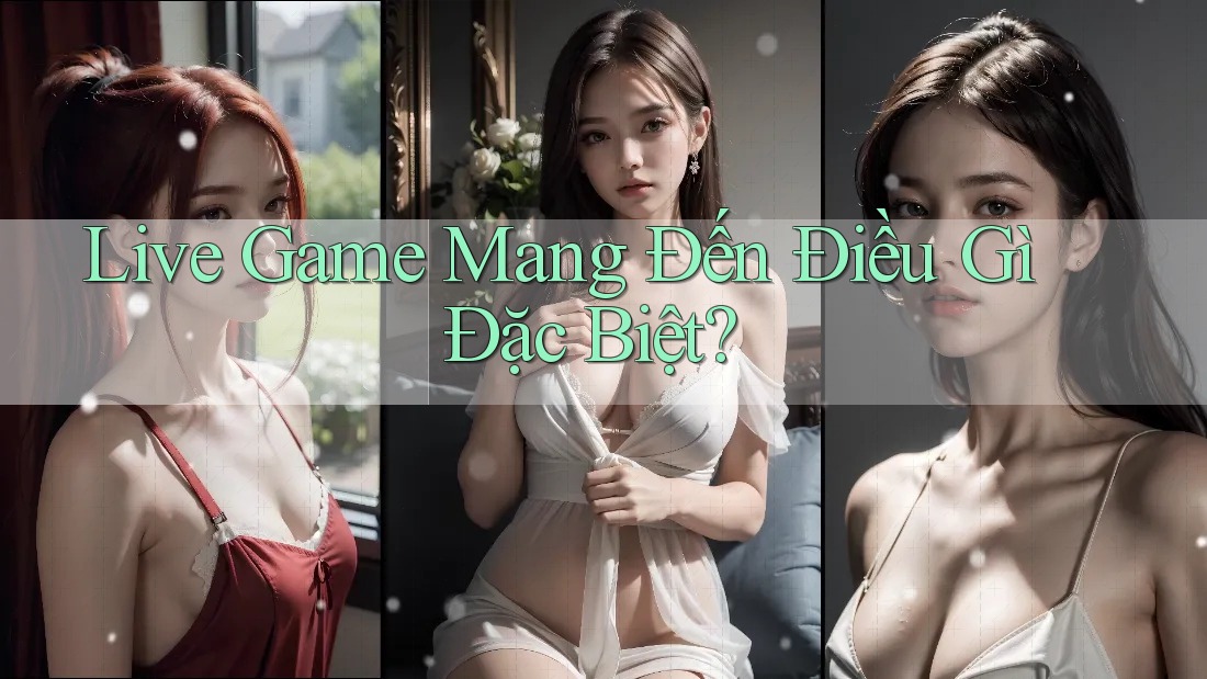 Live Game Mang Đến Điều Gì Đặc Biệt?