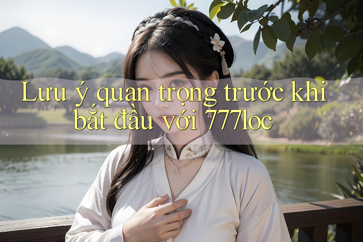 Lưu ý quan trọng trước khi bắt đầu với 777loc