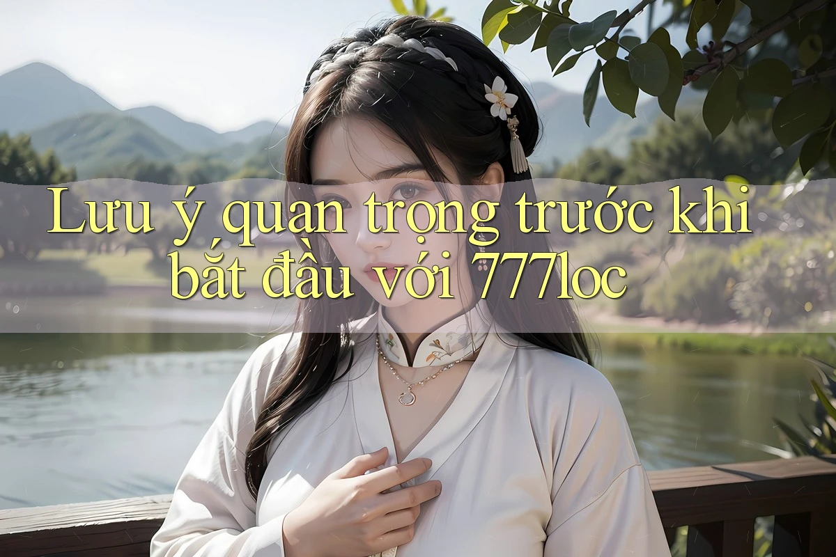 Lưu ý quan trọng trước khi bắt đầu với 777loc Lưu ý quan trọng trước khi bắt đầu với 777loc