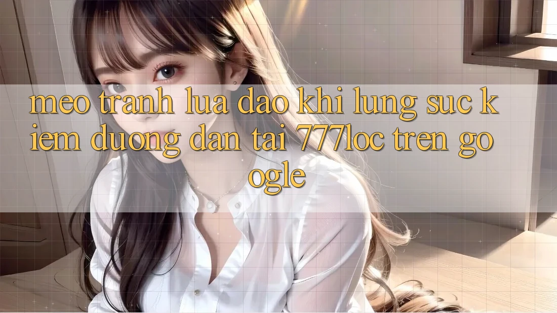 Mẹo Tránh Lừa Đảo Khi Lùng sục kiếm Đường dẫn Tải 777loc Trên Google Mẹo Tránh Lừa Đảo Khi Lùng sục kiếm Đường dẫn Tải 777loc Trên Google