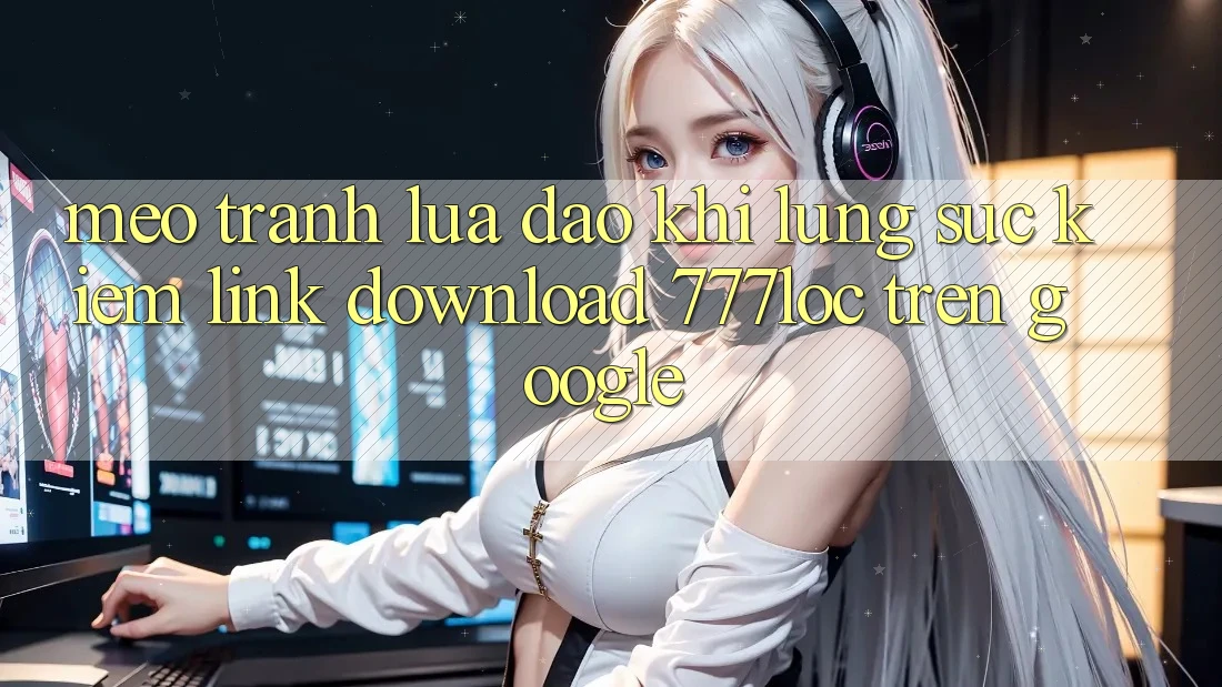 Mẹo Tránh Lừa Đảo Khi Lùng sục Kiếm Link Download 777loc Trên Google Mẹo Tránh Lừa Đảo Khi Lùng sục Kiếm Link Download 777loc Trên Google