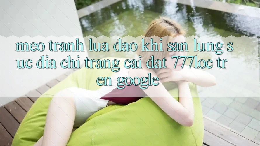 Mẹo Tránh Lừa Đảo Khi Săn lùng sục Địa chỉ trang Cài đặt 777loc Trên Google Mẹo Tránh Lừa Đảo Khi Săn lùng sục Địa chỉ trang Cài đặt 777loc Trên Google