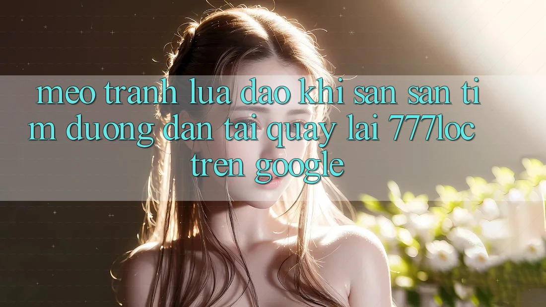 Mẹo Tránh Lừa Đảo Khi Săn săn tìm Đường dẫn Tải quay lại 777loc Trên Google Mẹo Tránh Lừa Đảo Khi Săn săn tìm Đường dẫn Tải quay lại 777loc Trên Google