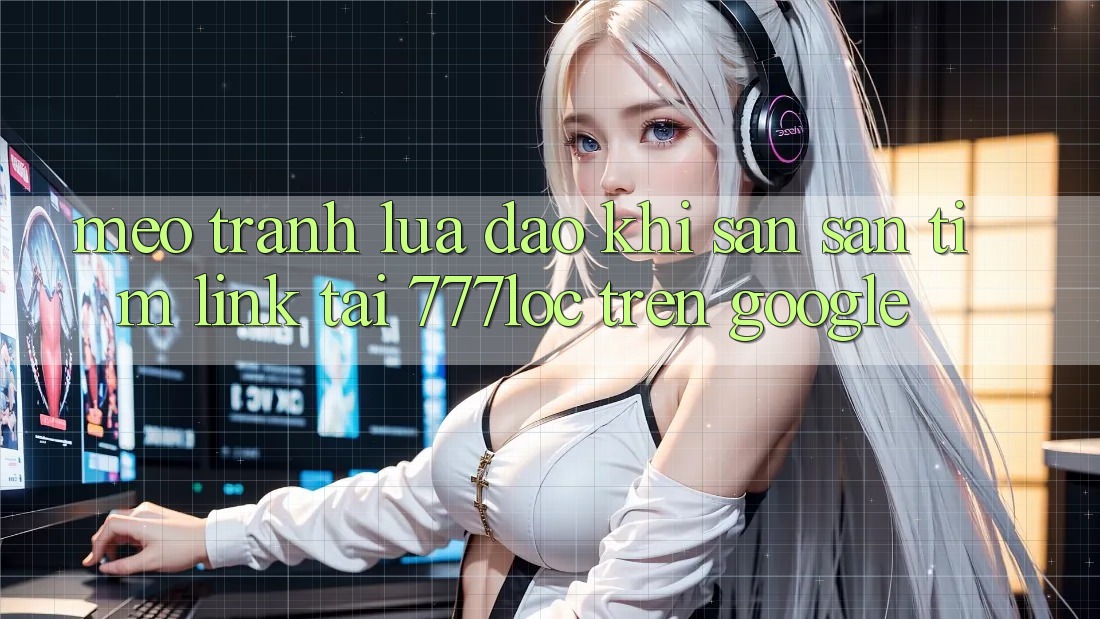 Mẹo Tránh Lừa Đảo Khi Săn săn tìm Link Tải 777loc Trên Google Mẹo Tránh Lừa Đảo Khi Săn săn tìm Link Tải 777loc Trên Google