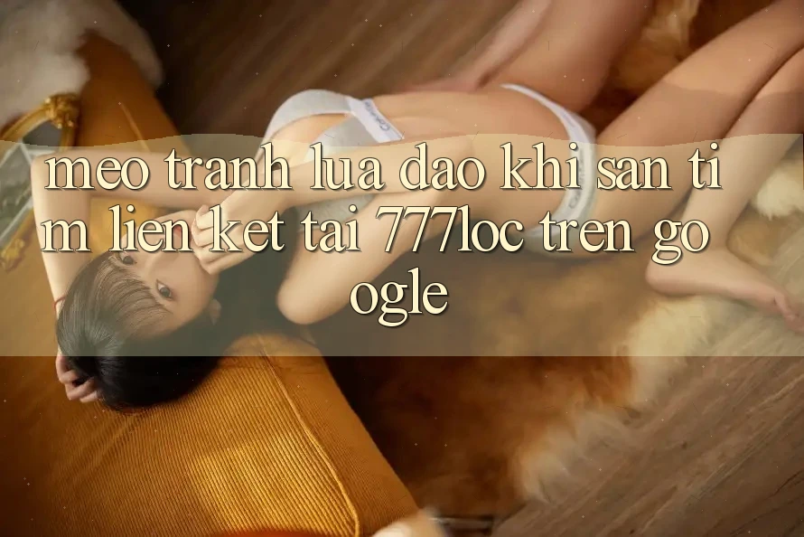 Mẹo Tránh Lừa Đảo Khi Săn tìm Liên kết Tải 777loc Trên Google Mẹo Tránh Lừa Đảo Khi Săn tìm Liên kết Tải 777loc Trên Google