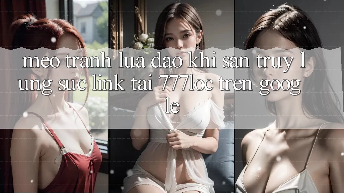 Mẹo Tránh Lừa Đảo Khi Săn truy lùng sục Link Tải 777loc Trên Google