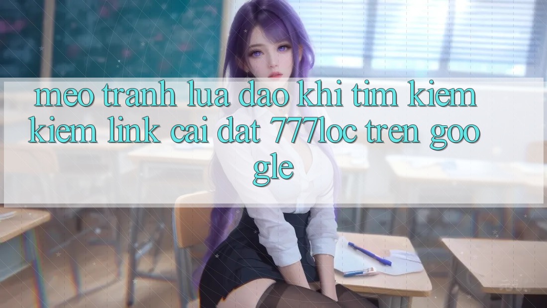 Mẹo Tránh Lừa Đảo Khi Tìm kiếm Kiếm Link Cài đặt 777loc Trên Google Mẹo Tránh Lừa Đảo Khi Tìm kiếm Kiếm Link Cài đặt 777loc Trên Google