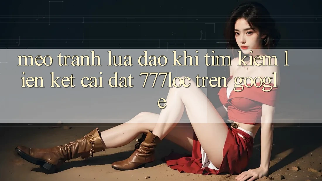 Mẹo Tránh Lừa Đảo Khi Tìm Kiếm Liên kết Cài đặt 777loc Trên Google