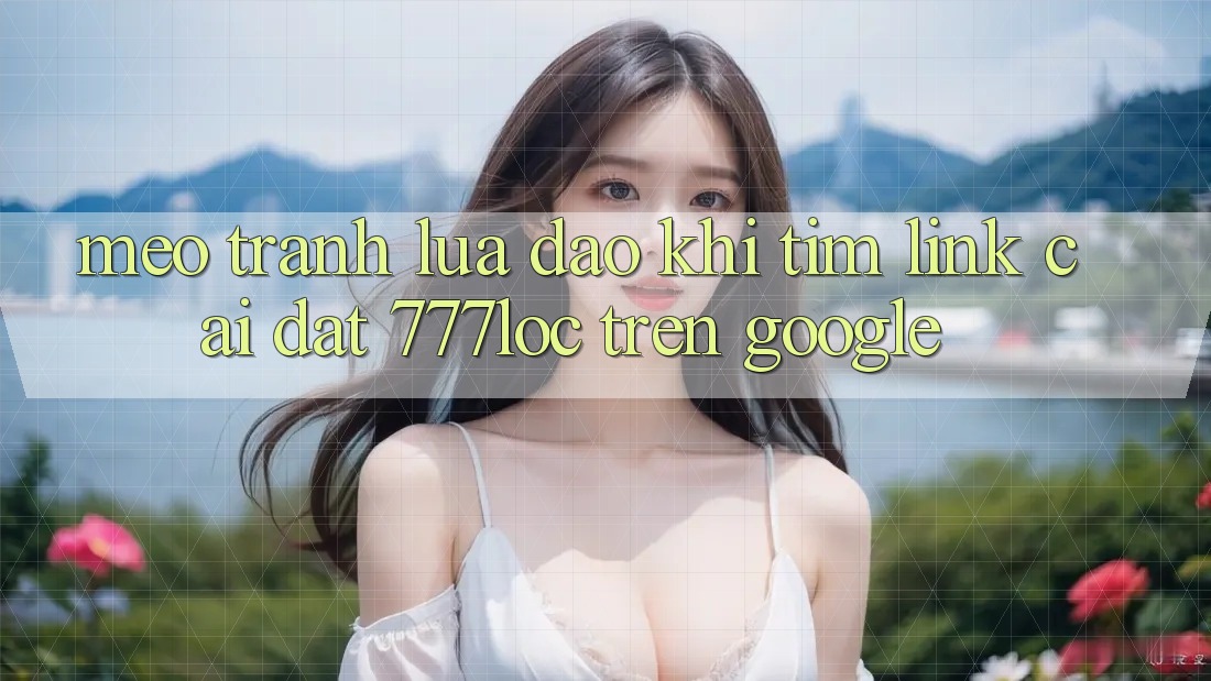 Mẹo Tránh Lừa Đảo Khi Tìm Link Cài đặt 777loc Trên Google