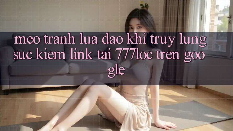 Mẹo Tránh Lừa Đảo Khi Truy lùng sục Kiếm Link Tải 777loc Trên Google Mẹo Tránh Lừa Đảo Khi Truy lùng sục Kiếm Link Tải 777loc Trên Google