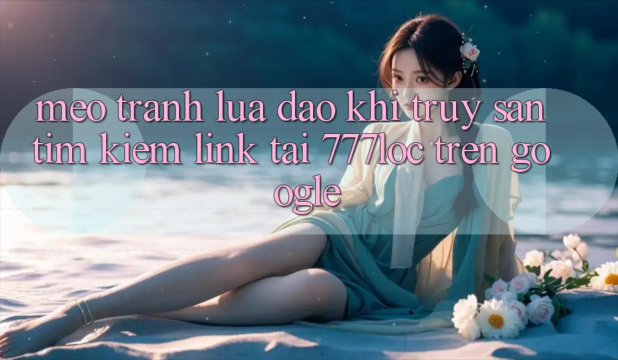 Mẹo Tránh Lừa Đảo Khi Truy săn tìm Kiếm Link Tải 777loc Trên Google Mẹo Tránh Lừa Đảo Khi Truy săn tìm Kiếm Link Tải 777loc Trên Google