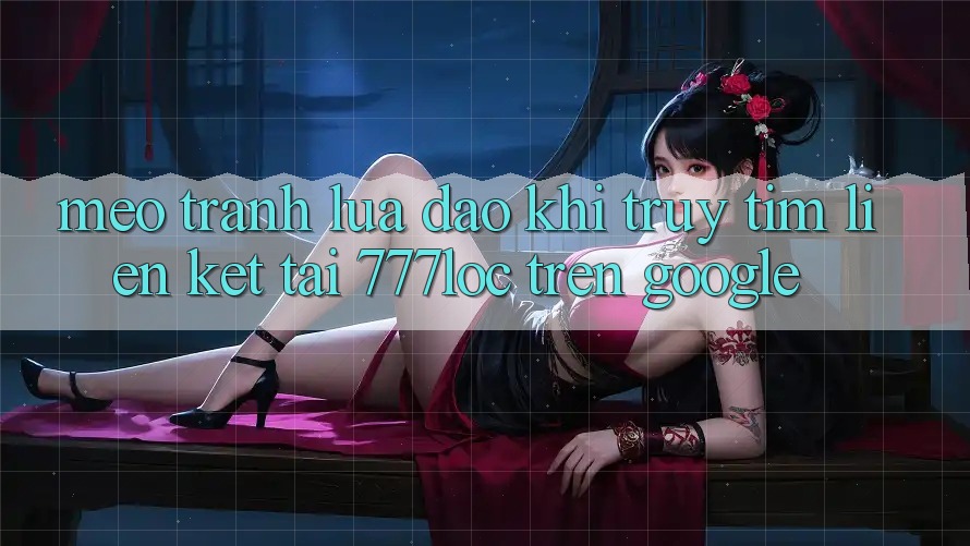 Mẹo Tránh Lừa Đảo Khi Truy tìm Liên kết Tải 777loc Trên Google Mẹo Tránh Lừa Đảo Khi Truy tìm Liên kết Tải 777loc Trên Google