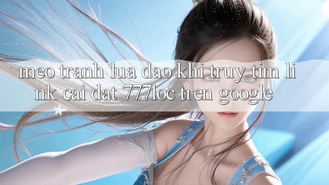 Mẹo Tránh Lừa Đảo Khi Truy tìm Link Cài đặt 777loc Trên Google