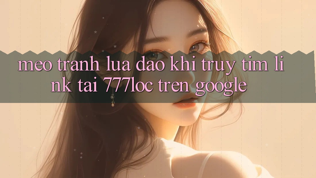 Mẹo Tránh Lừa Đảo Khi Truy tìm Link Tải 777loc Trên Google Mẹo Tránh Lừa Đảo Khi Truy tìm Link Tải 777loc Trên Google
