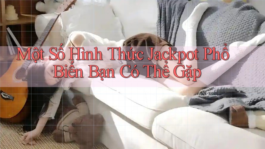 Một Số Hình Thức Jackpot Phổ Biến Bạn Có Thể Gặp