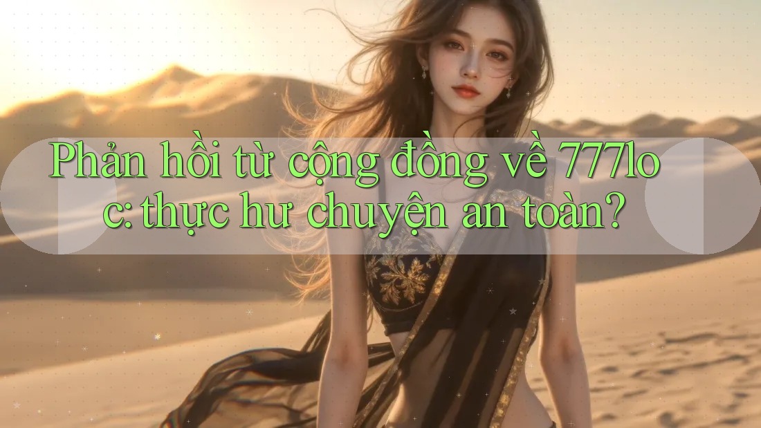 Phản hồi từ cộng đồng về 777loc: thực hư chuyện an toàn? Phản hồi từ cộng đồng về 777loc: thực hư chuyện an toàn?