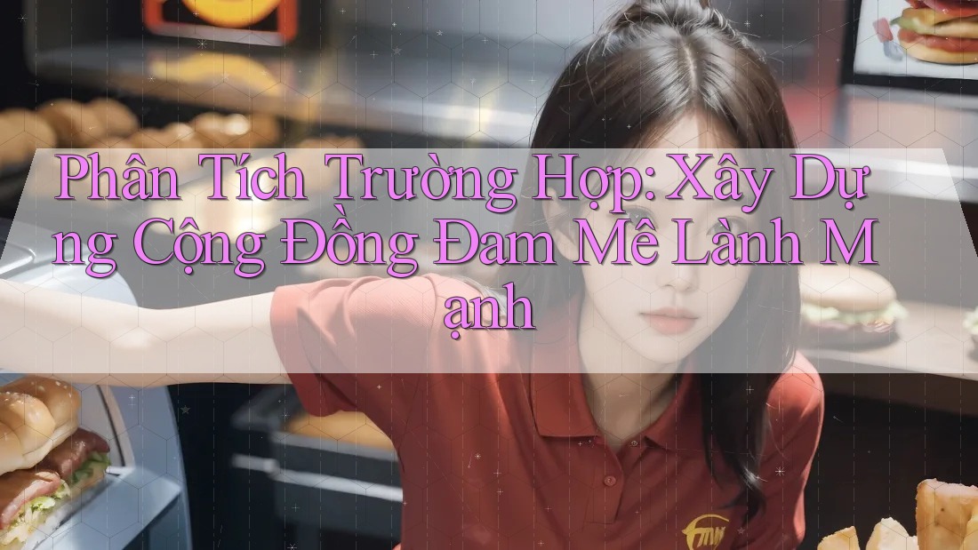 Phân Tích Trường Hợp: Xây Dựng Cộng Đồng Đam Mê Lành Mạnh Phân Tích Trường Hợp: Xây Dựng Cộng Đồng Đam Mê Lành Mạnh