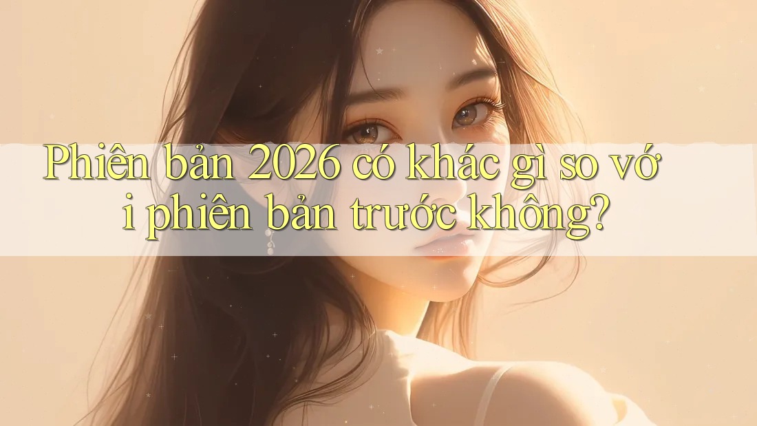Phiên bản 2026 có khác gì so với phiên bản trước không? Phiên bản 2026 có khác gì so với phiên bản trước không?