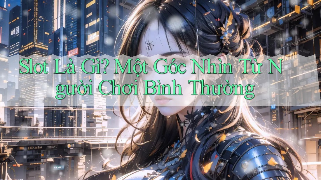 Slot Là Gì? Một Góc Nhìn Từ Người Chơi Bình Thường