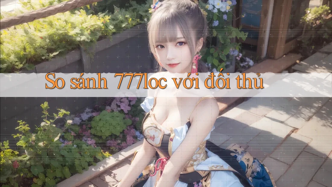 So sánh 777loc với đối thủ So sánh 777loc với đối thủ