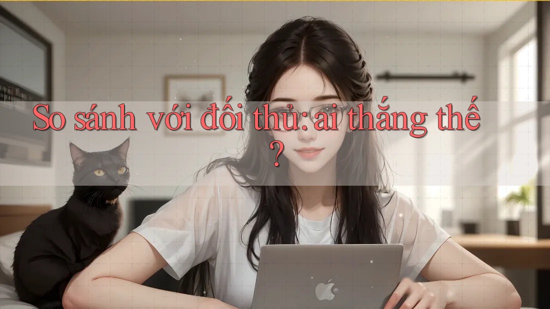 So sánh với đối thủ: ai thắng thế? So sánh với đối thủ: ai thắng thế?