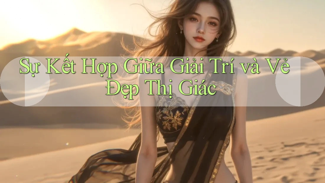 Sự Kết Hợp Giữa Giải Trí và Vẻ Đẹp Thị Giác Sự Kết Hợp Giữa Giải Trí và Vẻ Đẹp Thị Giác
