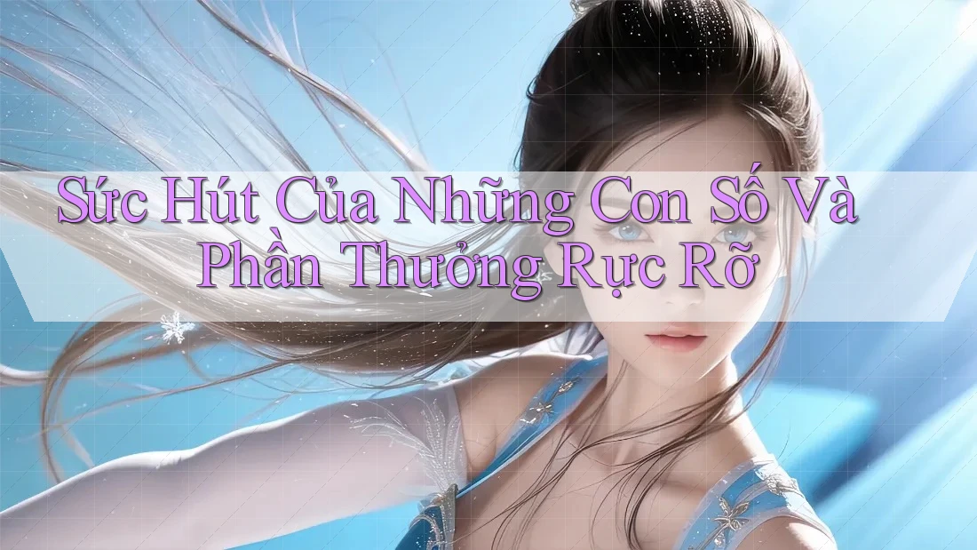Sức Hút Của Những Con Số Và Phần Thưởng Rực Rỡ Sức Hút Của Những Con Số Và Phần Thưởng Rực Rỡ