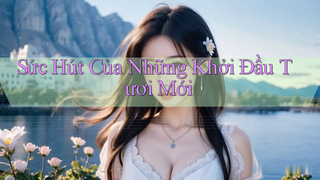 Sức Hút Của Những Khởi Đầu Tươi Mới
