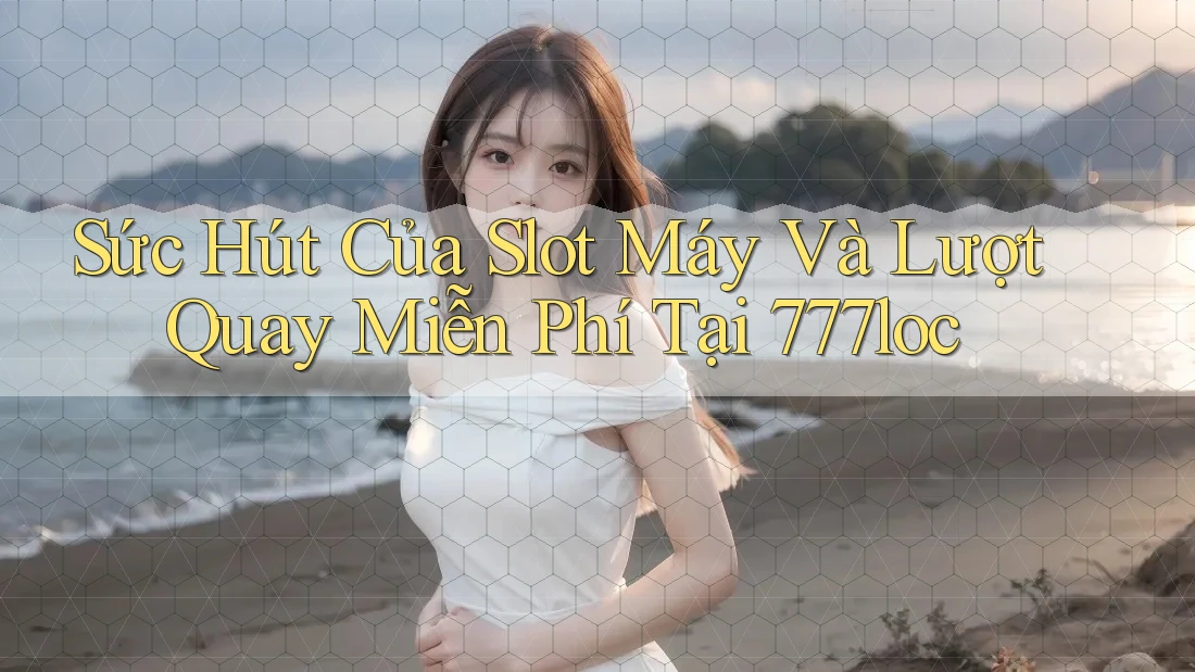 Sức Hút Của Slot Máy Và Lượt Quay Miễn Phí Tại 777loc Sức Hút Của Slot Máy Và Lượt Quay Miễn Phí Tại 777loc