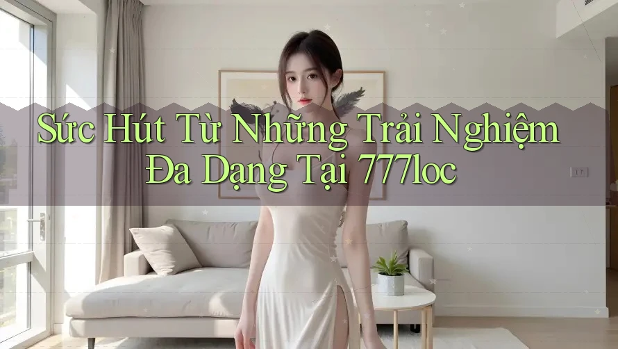 Sức Hút Từ Những Trải Nghiệm Đa Dạng Tại 777loc Sức Hút Từ Những Trải Nghiệm Đa Dạng Tại 777loc