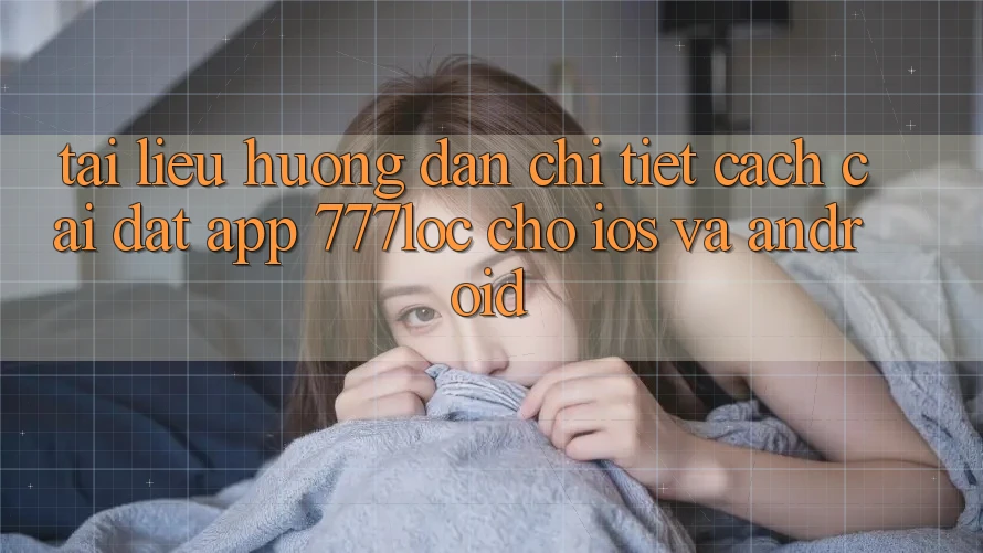 Tài liệu hướng dẫn Chi Tiết Cách Cài đặt App 777loc Cho iOS Và Android Tài liệu hướng dẫn Chi Tiết Cách Cài đặt App 777loc Cho iOS Và Android