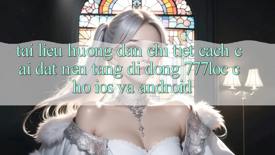 Tài liệu hướng dẫn Chi Tiết Cách Cài đặt Nền tảng di động 777loc Cho iOS Và Android