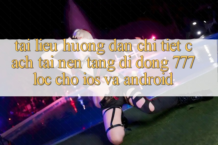Tài liệu hướng dẫn Chi Tiết Cách Tải Nền tảng di động 777loc Cho iOS Và Android