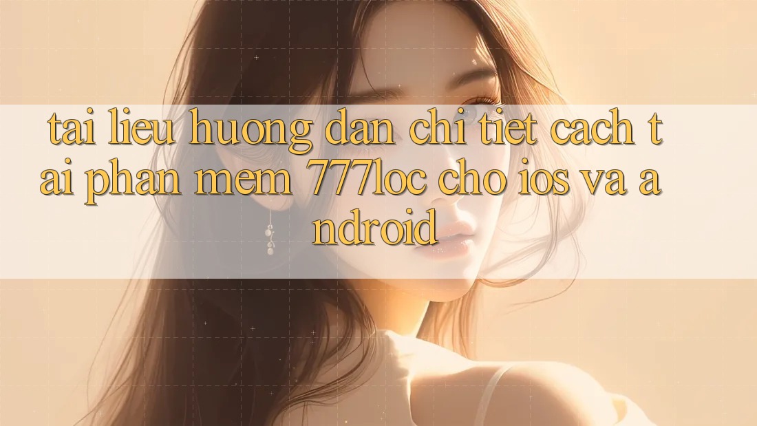 Tài liệu hướng dẫn Chi Tiết Cách Tải Phần mềm 777loc Cho iOS Và Android Tài liệu hướng dẫn Chi Tiết Cách Tải Phần mềm 777loc Cho iOS Và Android