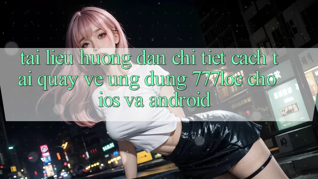 Tài liệu hướng dẫn Chi Tiết Cách Tải quay về Ứng Dụng 777loc Cho iOS Và Android Tài liệu hướng dẫn Chi Tiết Cách Tải quay về Ứng Dụng 777loc Cho iOS Và Android