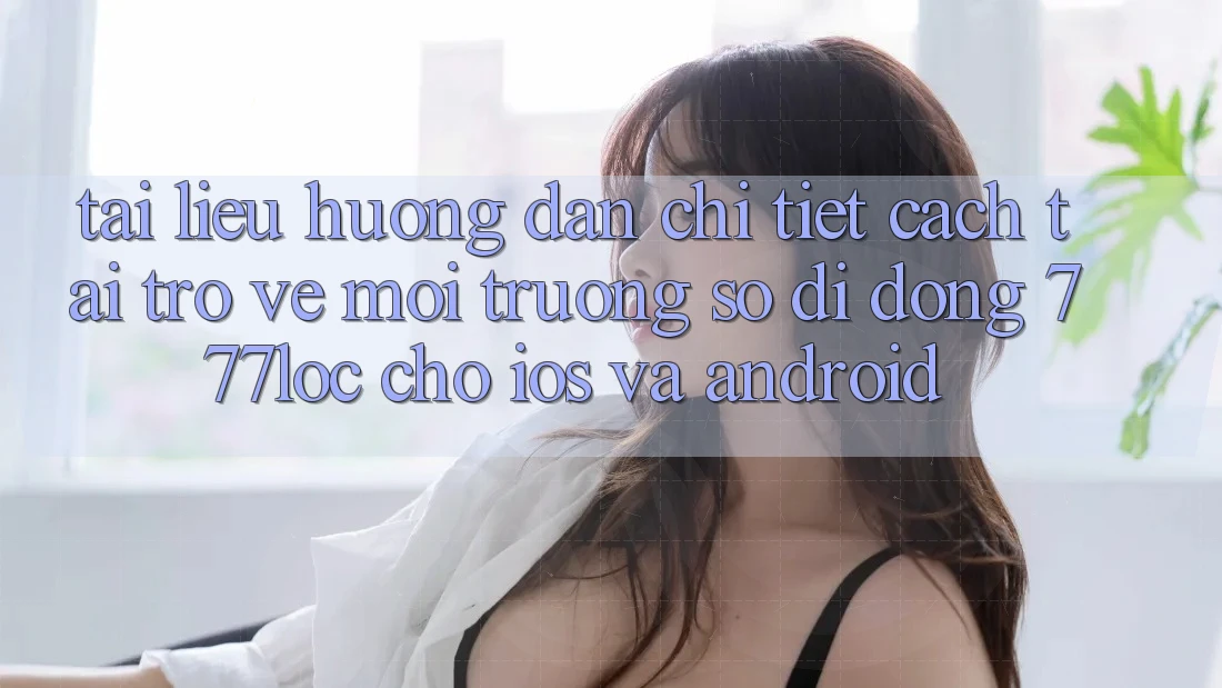 Tài liệu hướng dẫn Chi Tiết Cách Tải trở về Môi trường số di động 777loc Cho iOS Và Android Tài liệu hướng dẫn Chi Tiết Cách Tải trở về Môi trường số di động 777loc Cho iOS Và Android