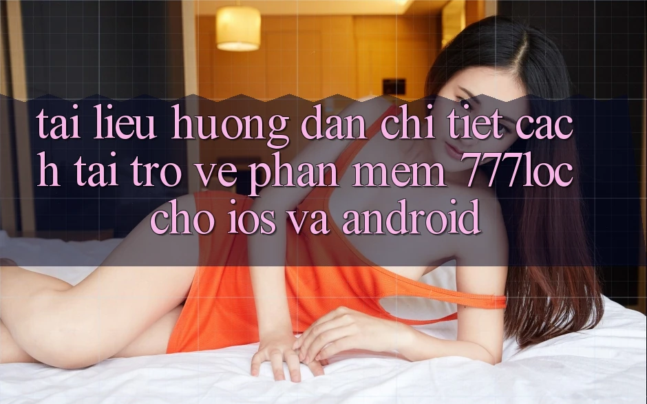 Tài liệu hướng dẫn Chi Tiết Cách Tải trở về Phần mềm 777loc Cho iOS Và Android Tài liệu hướng dẫn Chi Tiết Cách Tải trở về Phần mềm 777loc Cho iOS Và Android