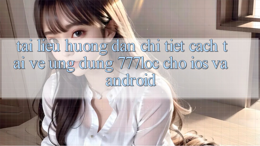 Tài liệu hướng dẫn Chi Tiết Cách Tải về Ứng Dụng 777loc Cho iOS Và Android Tài liệu hướng dẫn Chi Tiết Cách Tải về Ứng Dụng 777loc Cho iOS Và Android