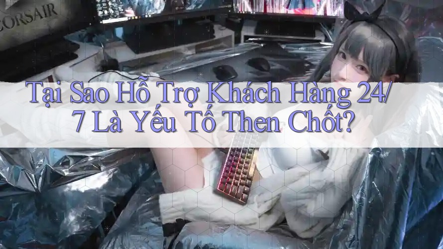 Tại Sao Hỗ Trợ Khách Hàng 24/7 Là Yếu Tố Then Chốt? Tại Sao Hỗ Trợ Khách Hàng 24/7 Là Yếu Tố Then Chốt?