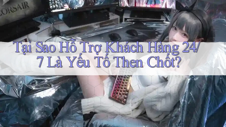 Tại Sao Hỗ Trợ Khách Hàng 24/7 Là Yếu Tố Then Chốt? Tại Sao Hỗ Trợ Khách Hàng 24/7 Là Yếu Tố Then Chốt?