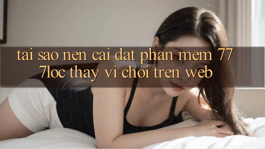 Tại Sao Nên Cài đặt Phần mềm 777loc Thay Vì Chơi Trên Web? Tại Sao Nên Cài đặt Phần mềm 777loc Thay Vì Chơi Trên Web?