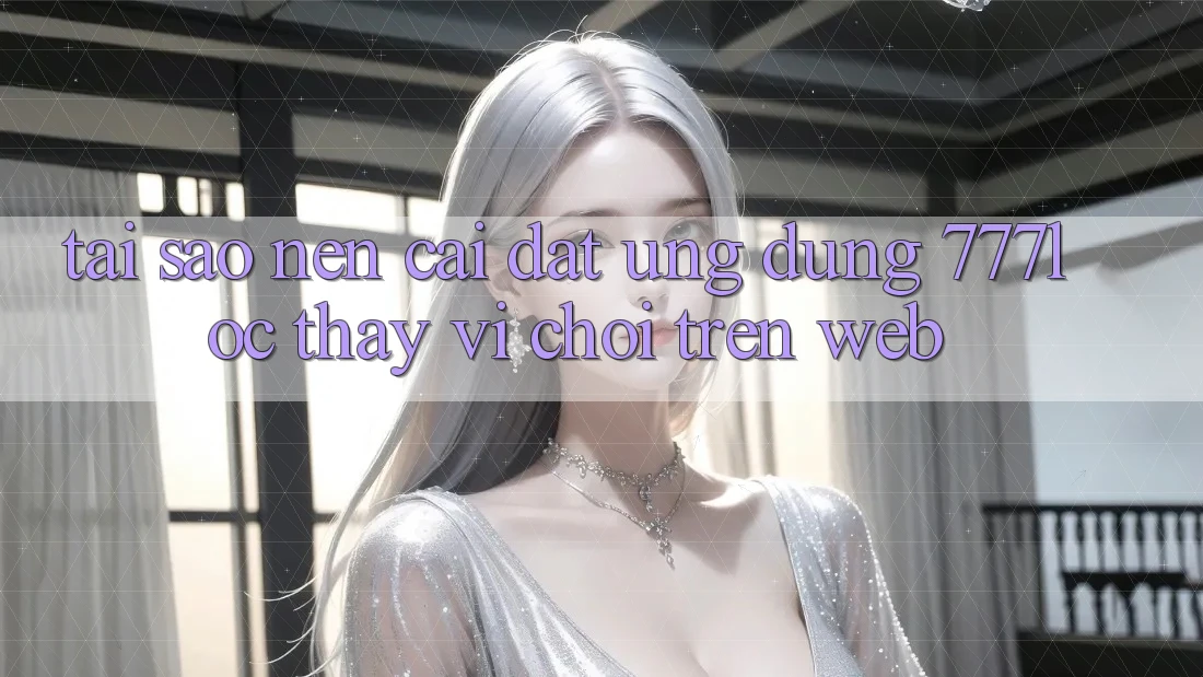 Tại Sao Nên Cài đặt Ứng Dụng 777loc Thay Vì Chơi Trên Web? Tại Sao Nên Cài đặt Ứng Dụng 777loc Thay Vì Chơi Trên Web?