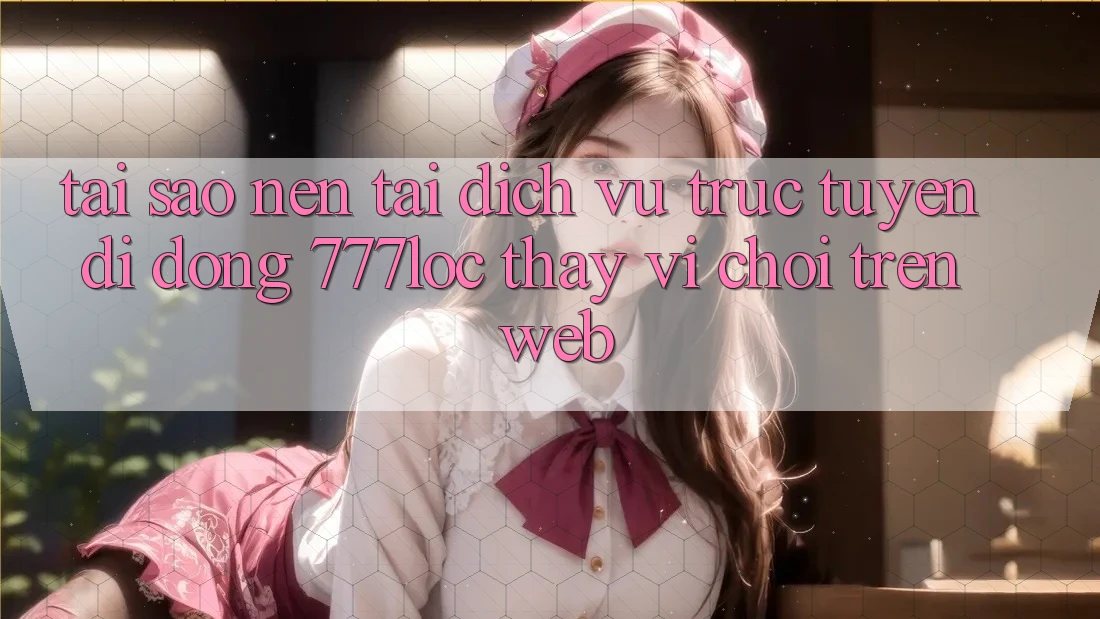 Tại Sao Nên Tải Dịch vụ trực tuyến di động 777loc Thay Vì Chơi Trên Web? Tại Sao Nên Tải Dịch vụ trực tuyến di động 777loc Thay Vì Chơi Trên Web?