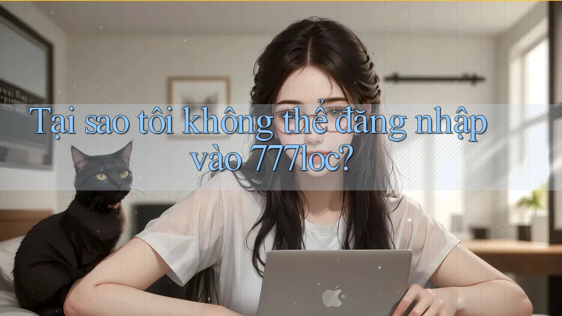 Tại sao tôi không thể đăng nhập vào 777loc?